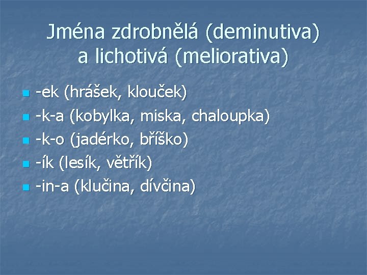 Jména zdrobnělá (deminutiva) a lichotivá (meliorativa) n n n -ek (hrášek, klouček) -k-a (kobylka,