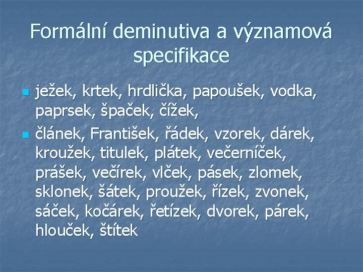 Formální deminutiva a významová specifikace n n ježek, krtek, hrdlička, papoušek, vodka, paprsek, špaček,