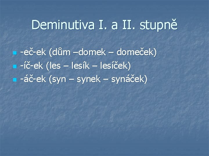 Deminutiva I. a II. stupně n n n -eč-ek (dům –domek – domeček) -íč-ek