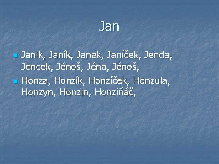 Jan n n Janik, Janík, Janek, Janíček, Jenda, Jencek, Jénoš, Jéna, Jénoš, Honza, Honzík,