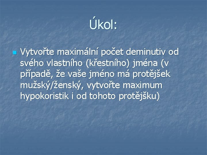 Úkol: n Vytvořte maximální počet deminutiv od svého vlastního (křestního) jména (v případě, že