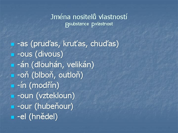 Jména nositelů vlastností Bsubstance Pvlastnost n n n n -as (pruďas, kruťas, chuďas) -ous