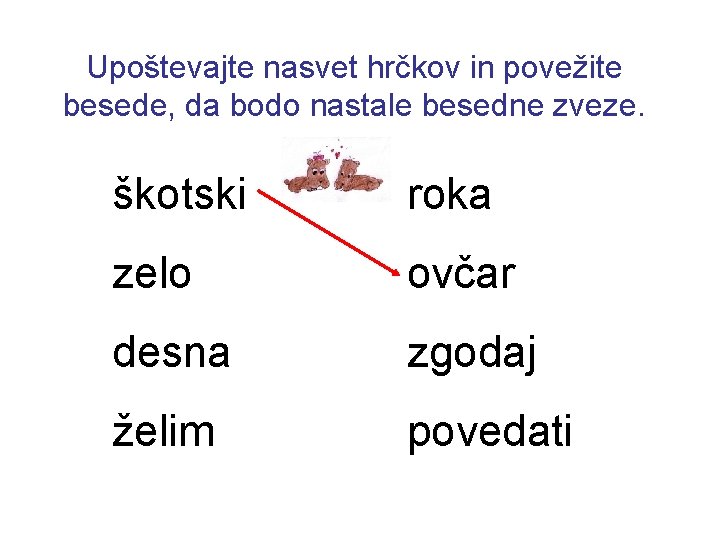 Upoštevajte nasvet hrčkov in povežite besede, da bodo nastale besedne zveze. škotski roka zelo