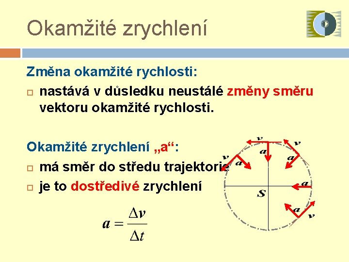 Okamžité zrychlení Změna okamžité rychlosti: nastává v důsledku neustálé změny směru vektoru okamžité rychlosti.