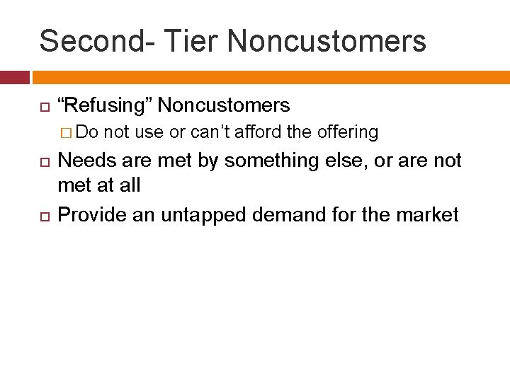 Second- Tier Noncustomers “Refusing” Noncustomers � Do not use or can’t afford the offering