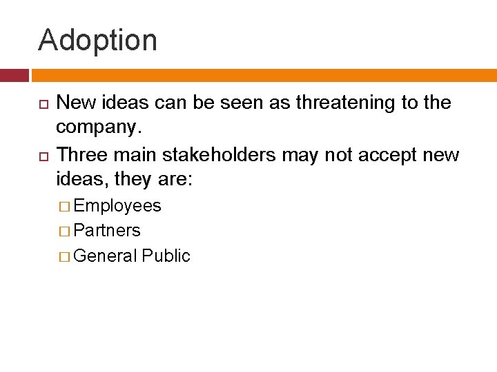 Adoption New ideas can be seen as threatening to the company. Three main stakeholders