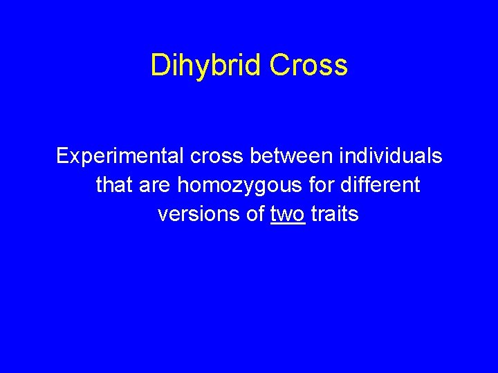 Dihybrid Cross Experimental cross between individuals that are homozygous for different versions of two