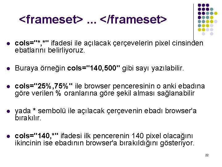 <frameset>. . . </frameset> l cols="*, *" ifadesi ile açılacak çerçevelerin pixel cinsinden ebatlarını