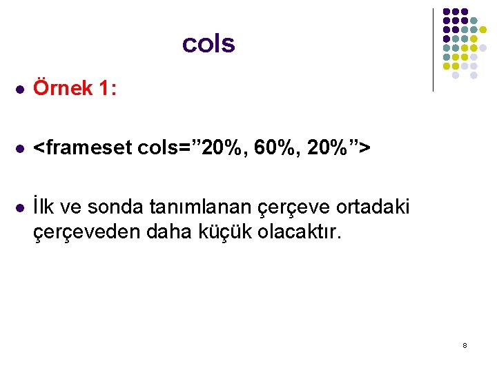 cols l Örnek 1: l <frameset cols=” 20%, 60%, 20%”> l İlk ve sonda