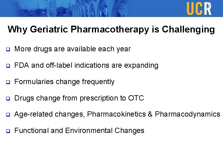 Why Geriatric Pharmacotherapy is Challenging q More drugs are available each year q FDA