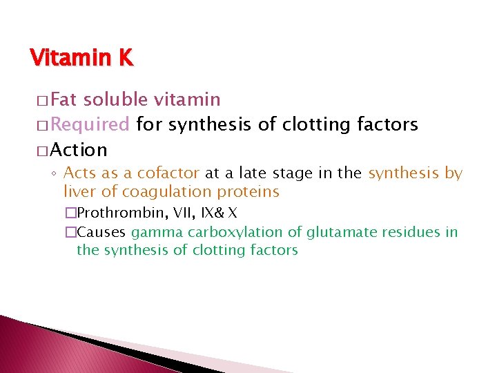 Vitamin K � Fat soluble vitamin � Required for synthesis of clotting factors �