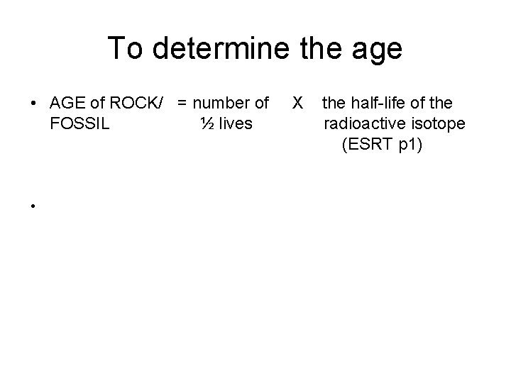 To determine the age • AGE of ROCK/ = number of X the half-life