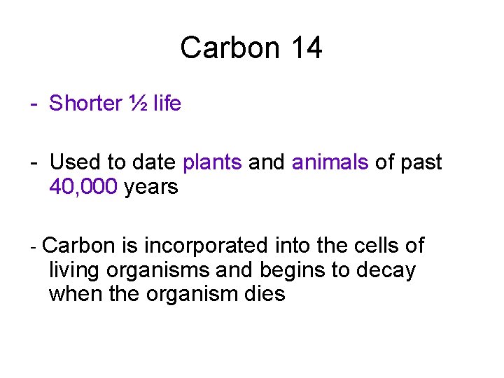 Carbon 14 - Shorter ½ life - Used to date plants and animals of