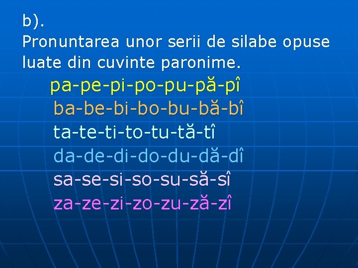 b). Pronuntarea unor serii de silabe opuse luate din cuvinte paronime. pa-pe-pi-po-pu-pă-pî ba-be-bi-bo-bu-bă-bî ta-te-ti-to-tu-tă-tî