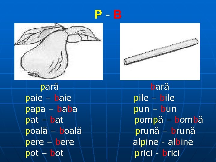 P-B pară paie – baie pa pa – ba ba pat – bat poală
