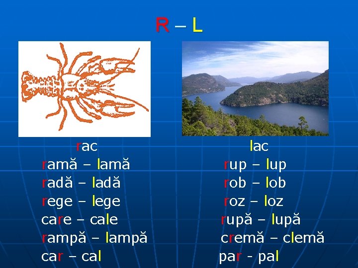 R–L rac ramă – lamă radă – ladă rege – lege care – cale