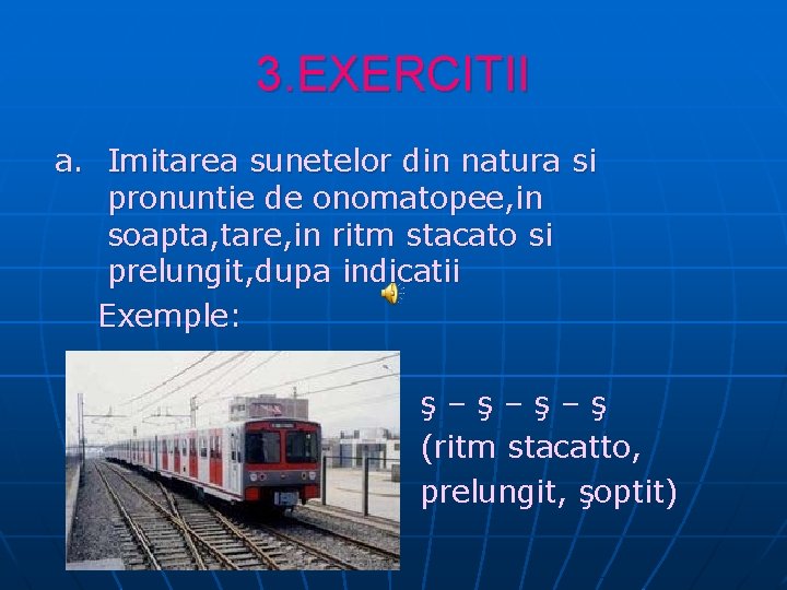 3. EXERCITII a. Imitarea sunetelor din natura si pronuntie de onomatopee, in soapta, tare,