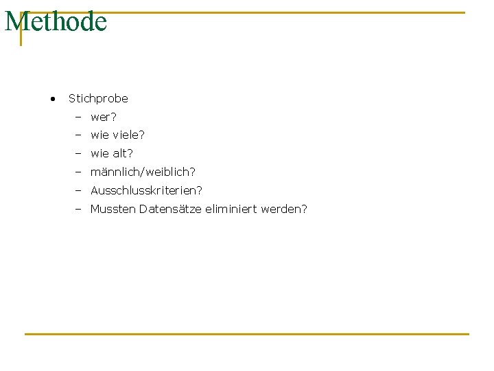 Methode • Stichprobe – wer? – wie viele? – wie alt? – männlich/weiblich? –