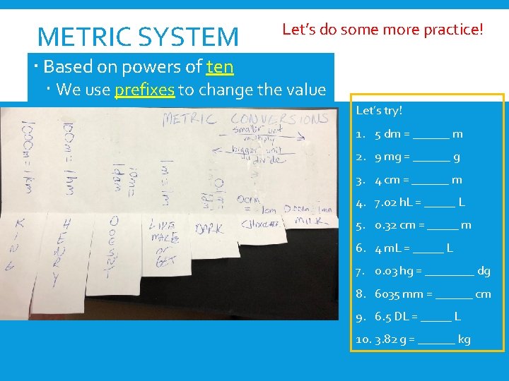 METRIC SYSTEM Let’s do some more practice! Based on powers of ten We use METRIC SYSTEM Let’s do some more practice! Based on powers of ten We use