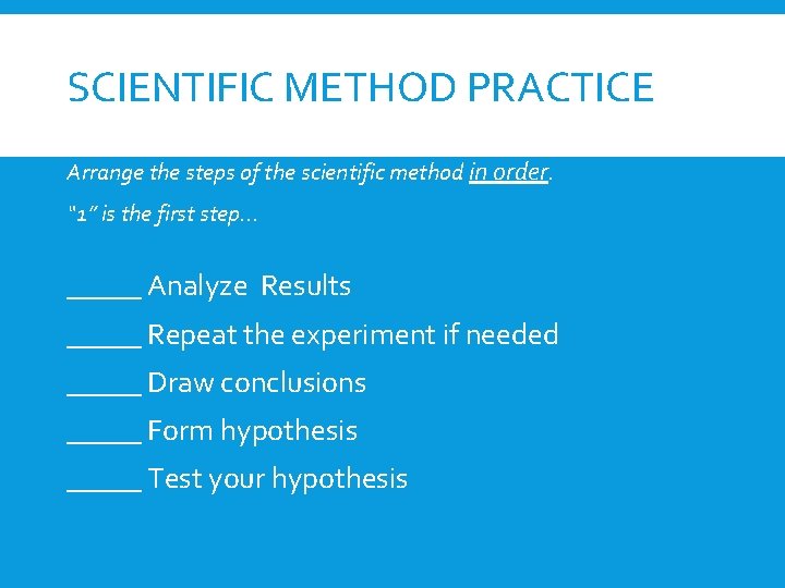 SCIENTIFIC METHOD PRACTICE Arrange the steps of the scientific method in order. “ 1” SCIENTIFIC METHOD PRACTICE Arrange the steps of the scientific method in order. “ 1”