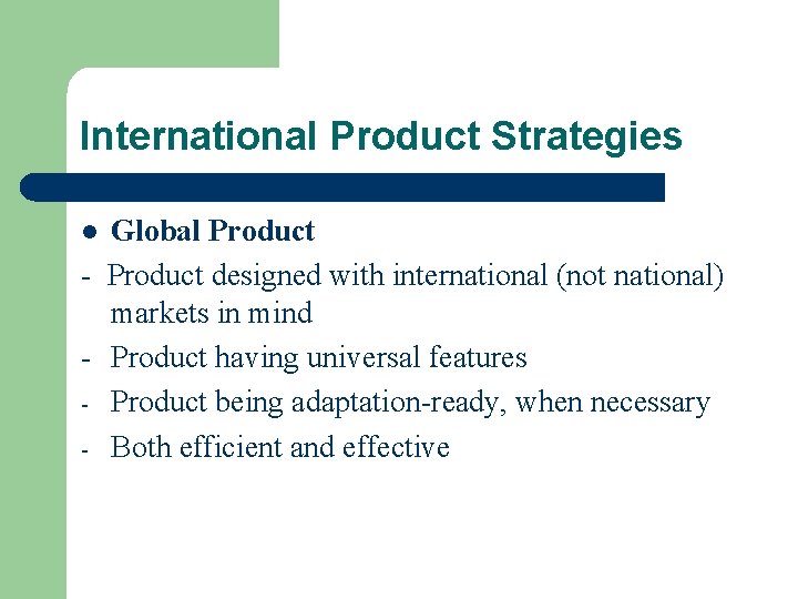 International Product Strategies Global Product - Product designed with international (not national) markets in