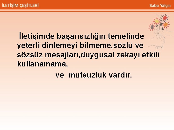 İletişimde başarısızlığın temelinde yeterli dinlemeyi bilmeme, sözlü ve sözsüz mesajları, duygusal zekayı etkili kullanamama,