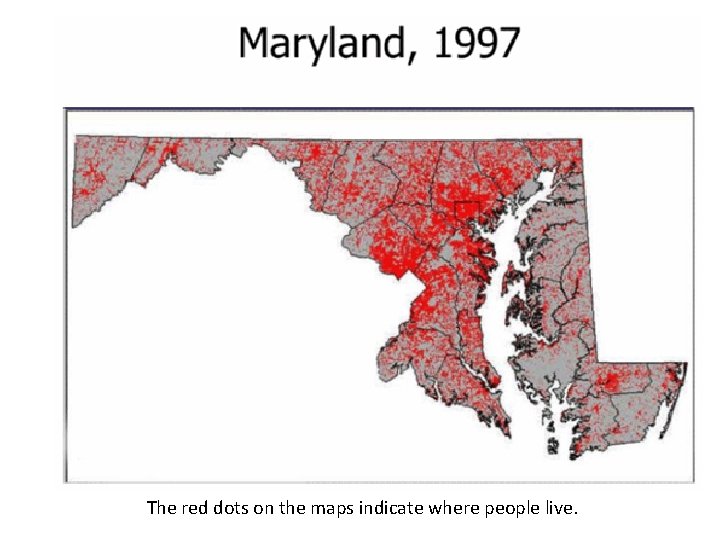 The red dots on the maps indicate where people live. 