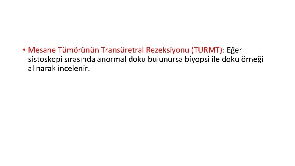  • Mesane Tümörünün Transüretral Rezeksiyonu (TURMT): Eğer sistoskopi sırasında anormal doku bulunursa biyopsi