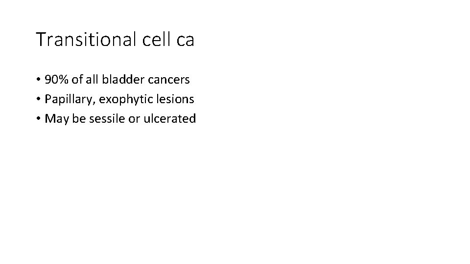 Transitional cell ca • 90% of all bladder cancers • Papillary, exophytic lesions •