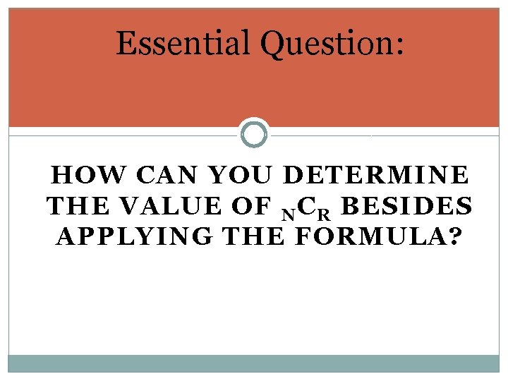 Essential Question: HOW CAN YOU DETERMINE THE VALUE OF N C R BESIDES APPLYING