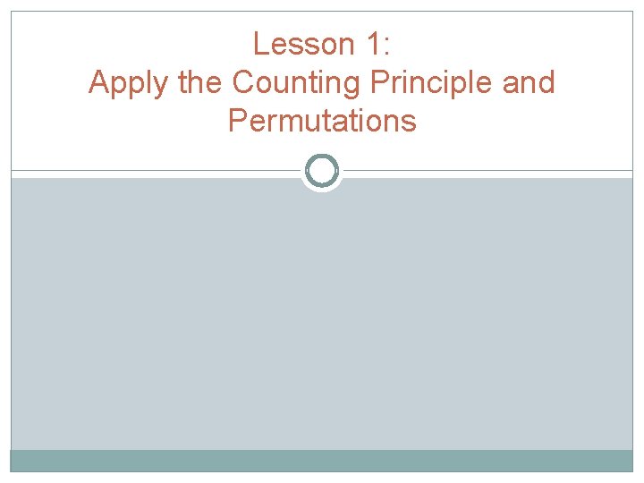 Lesson 1: Apply the Counting Principle and Permutations 