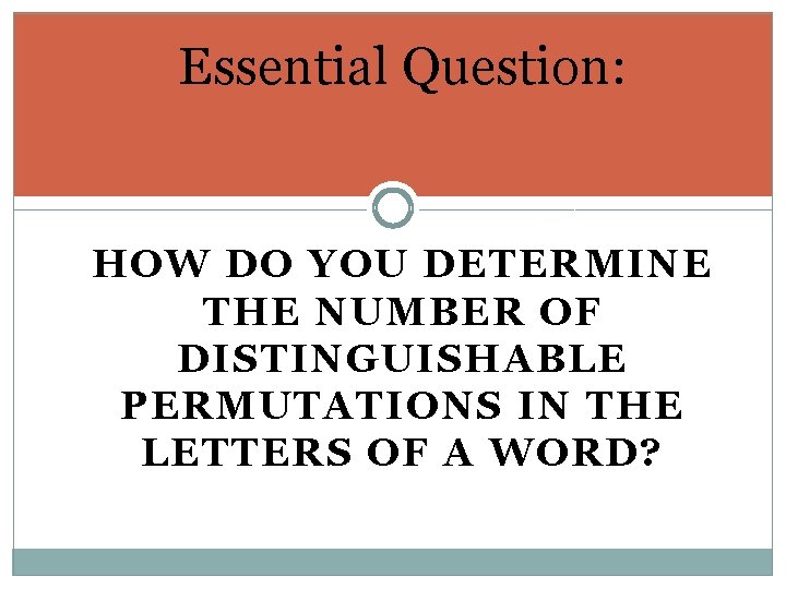 Essential Question: HOW DO YOU DETERMINE THE NUMBER OF DISTINGUISHABLE PERMUTATIONS IN THE LETTERS
