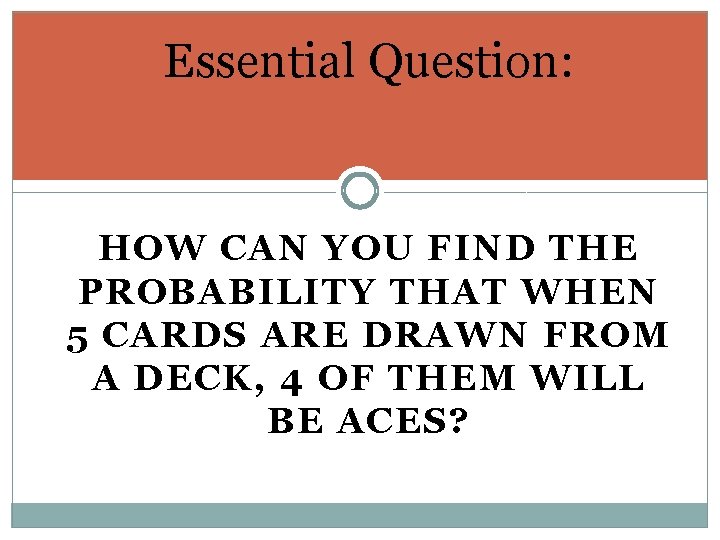 Essential Question: HOW CAN YOU FIND THE PROBABILITY THAT WHEN 5 CARDS ARE DRAWN