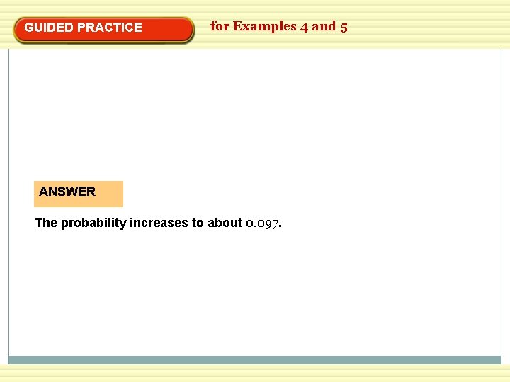 GUIDED PRACTICE for Examples 4 and 5 ANSWER The probability increases to about 0.
