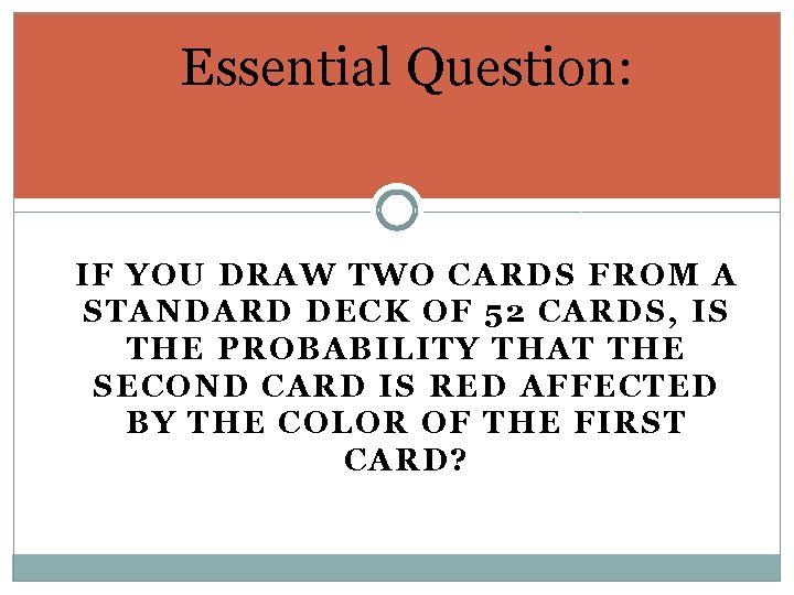 Essential Question: IF YOU DRAW TWO CARDS FROM A STANDARD DECK OF 52 CARDS,