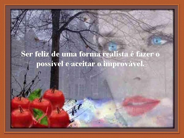 Ser feliz de uma forma realista é fazer o possível e aceitar o improvável.