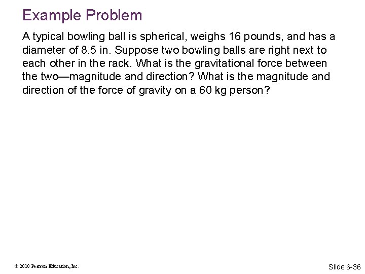 Example Problem A typical bowling ball is spherical, weighs 16 pounds, and has a