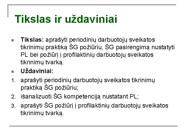 Tikslas ir uždaviniai Tikslas: aprašyti periodinių darbuotojų sveikatos tikrinimų praktiką ŠG požiūriu, ŠG pasirengimą