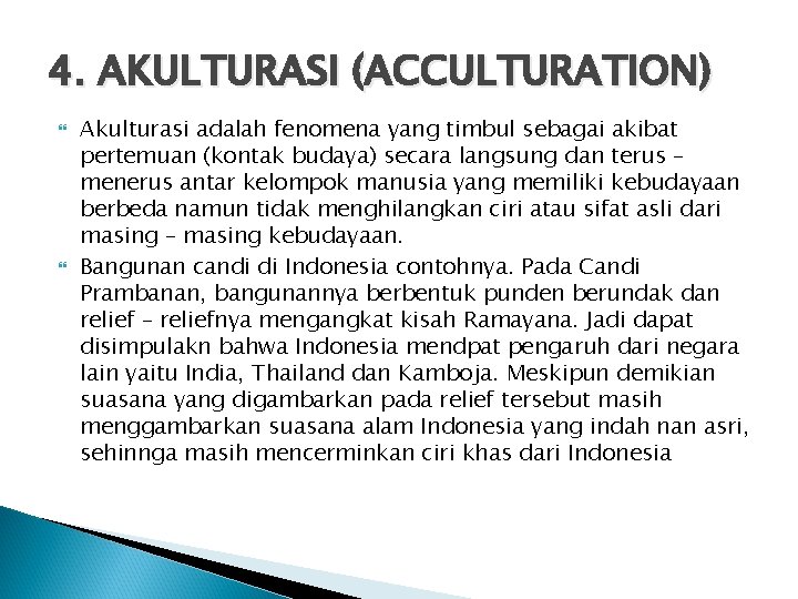 4. AKULTURASI (ACCULTURATION) Akulturasi adalah fenomena yang timbul sebagai akibat pertemuan (kontak budaya) secara