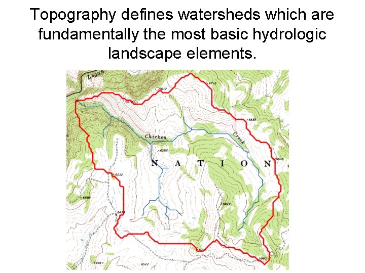 Topography defines watersheds which are fundamentally the most basic hydrologic landscape elements. 