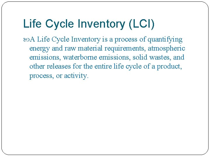 Life Cycle Inventory (LCI) A Life Cycle Inventory is a process of quantifying energy