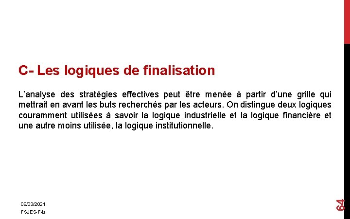 C- Les logiques de finalisation 08/03/2021 FSJES-Fès 64 L’analyse des stratégies effectives peut être