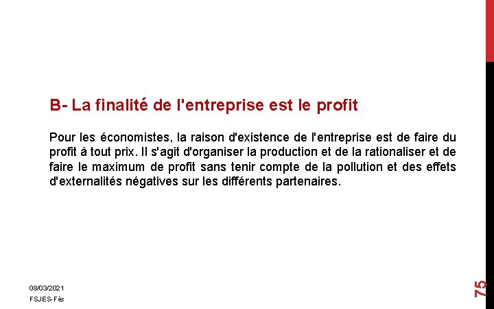 B- La finalité de l'entreprise est le profit 08/03/2021 FSJES-Fès 75 Pour les économistes,