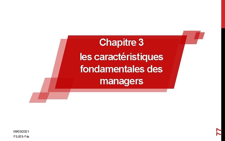 08/03/2021 FSJES-Fès 77 Chapitre 3 les caractéristiques fondamentales des managers 