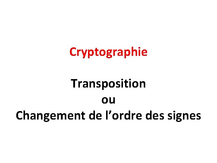 Cryptographie Transposition ou Changement de l’ordre des signes 