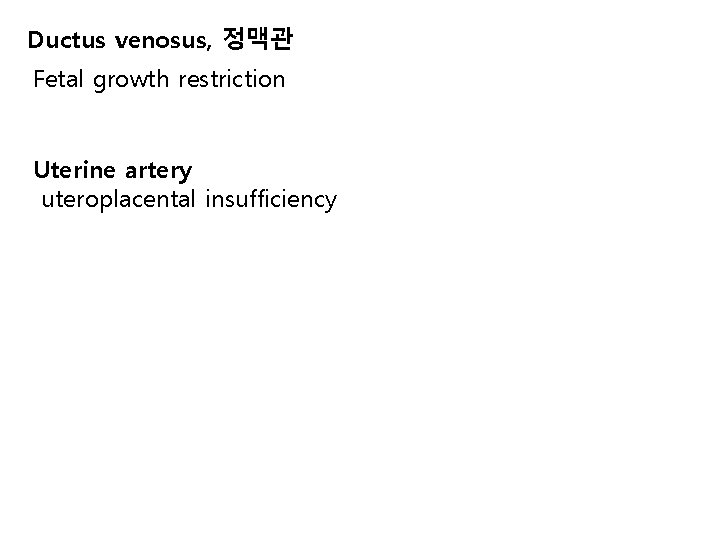 Ductus venosus, 정맥관 Fetal growth restriction Uterine artery uteroplacental insufficiency 