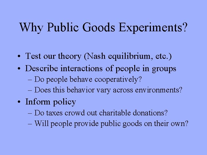 Why Public Goods Experiments? • Test our theory (Nash equilibrium, etc. ) • Describe