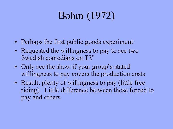 Bohm (1972) • Perhaps the first public goods experiment • Requested the willingness to