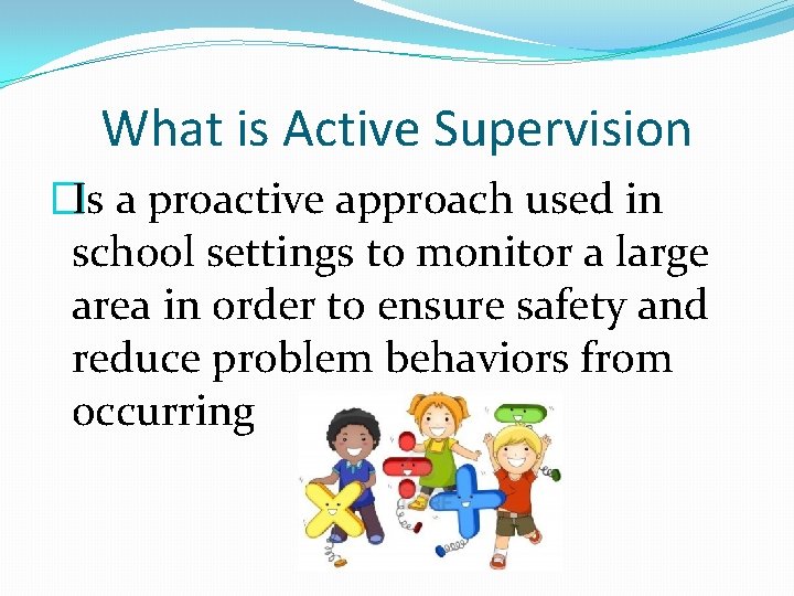 What is Active Supervision �Is a proactive approach used in school settings to monitor