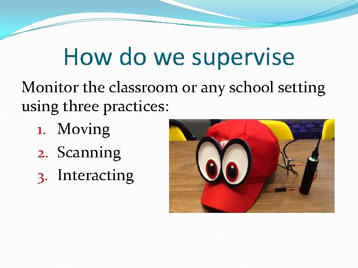 How do we supervise Monitor the classroom or any school setting using three practices: